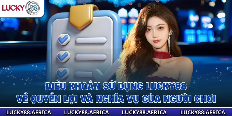 Điều khoản sử dụng lucky88 về quyền lợi và nghĩa vụ của người chơi