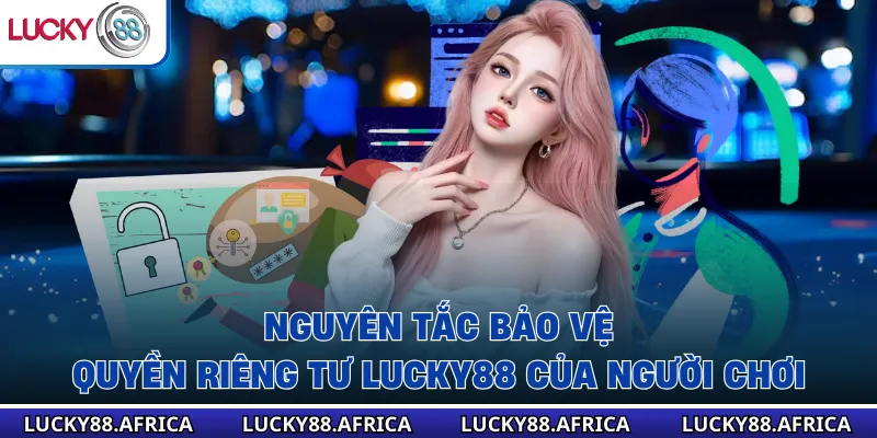 Nguyên tắc bảo vệ Quyền riêng tư lucky88 của người chơi