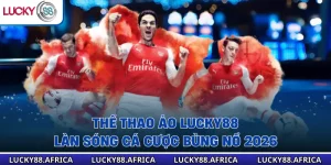 Thể Thao Ảo Lucky88 – Làn Sóng Cá Cược Bùng Nổ 2026