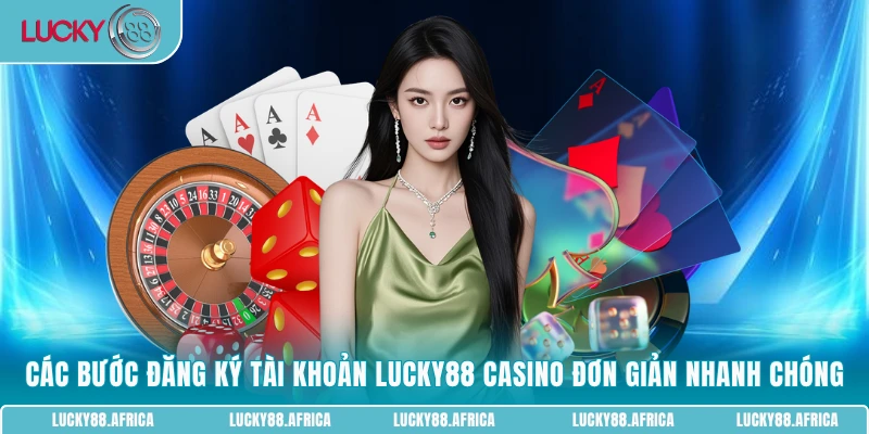 Các bước đăng ký tài khoản Lucky88 Casino đơn giản nhanh chóng