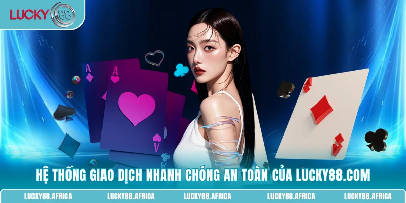 Hệ thống giao dịch nhanh chóng an toàn của Lucky88.com